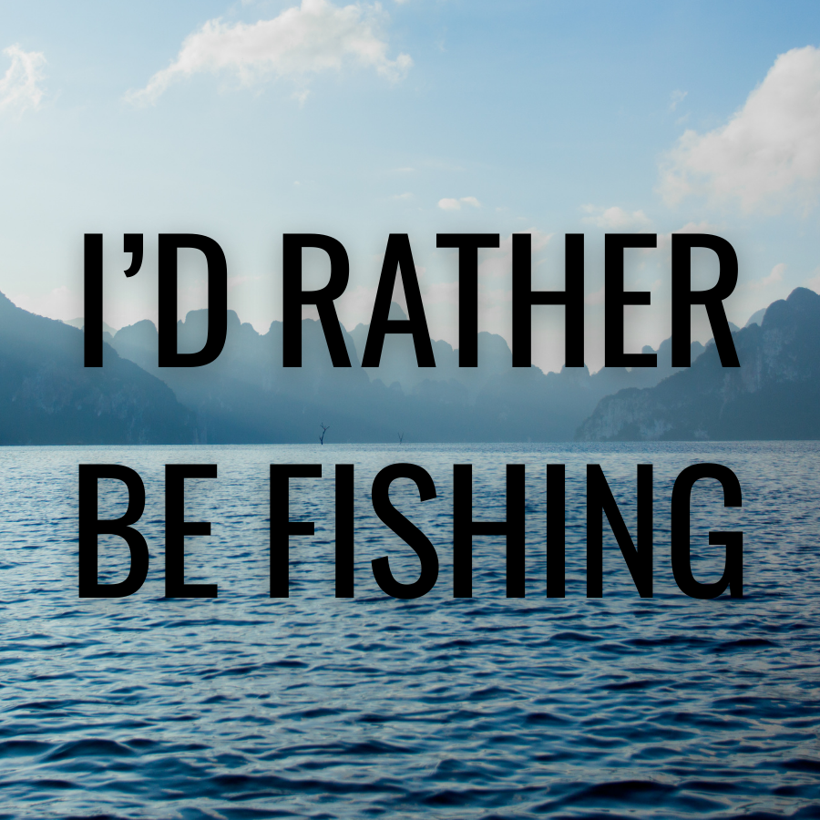 I'd rather be fishing